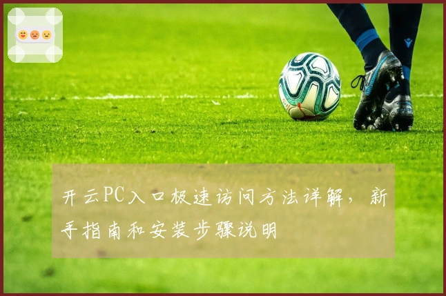 开云PC入口极速访问方法详解，新手指南和安装步骤说明