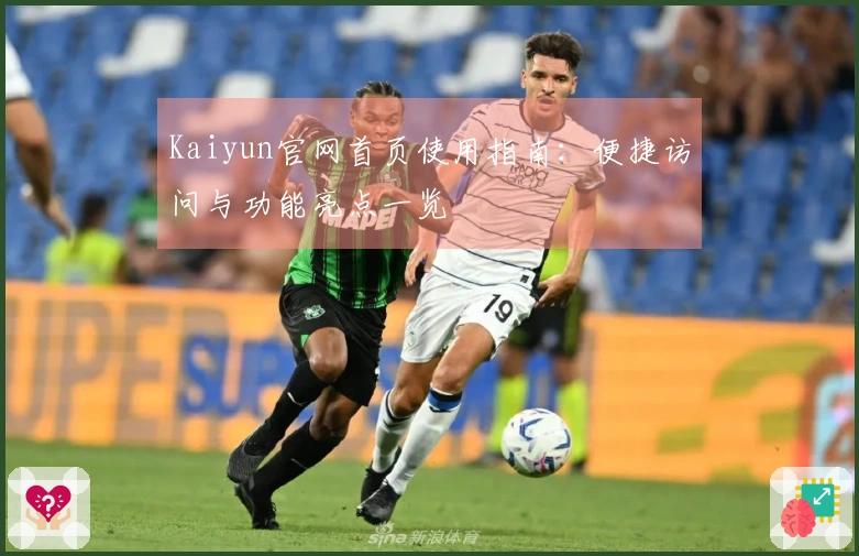 Kaiyun官网首页使用指南：便捷访问与功能亮点一览