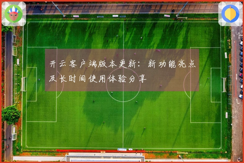 开云客户端版本更新：新功能亮点及长时间使用体验分享