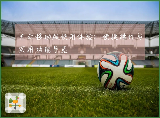 开云移动版使用体验：便捷操作与实用功能导览