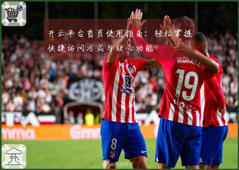 开云平台首页使用指南:轻松掌握快捷访问方式与核心功能