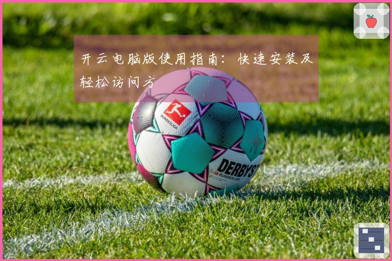 开云电脑版使用指南：快速安装及轻松访问方