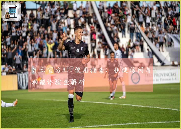 开云官方APP使用指南:快捷访问与功能体验全解析