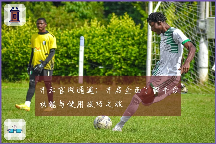开云官网通道：开启全面了解平台功能与使用技巧之旅