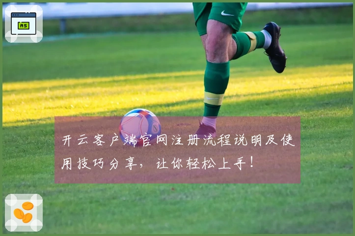 开云客户端官网注册流程说明及使用技巧分享，让你轻松上手！
