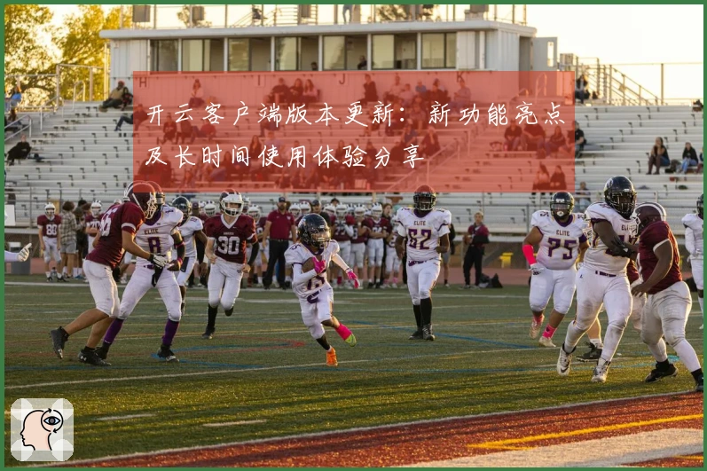 开云客户端版本更新:新功能亮点及长时间使用体验分享