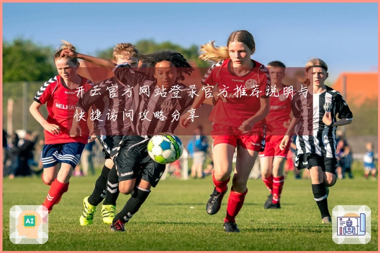 开云官方网站登录官方推荐说明与快捷访问攻略分享
