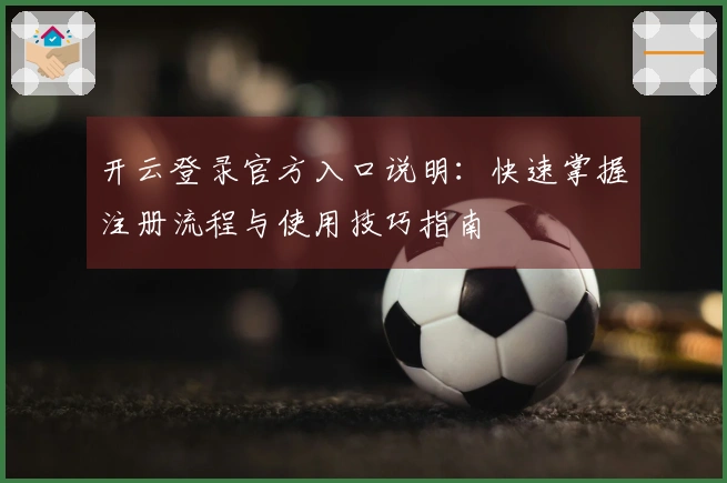 开云登录官方入口说明：快速掌握注册流程与使用技巧指南