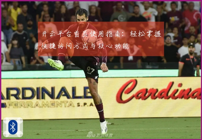 开云平台首页使用指南：轻松掌握快捷访问方式与核心功能