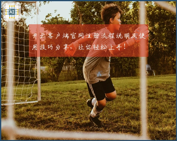 开云客户端官网注册流程说明及使用技巧分享,让你轻松上手!