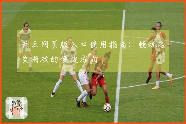 开云网页版入口使用指南：畅玩各类游戏的便捷方式