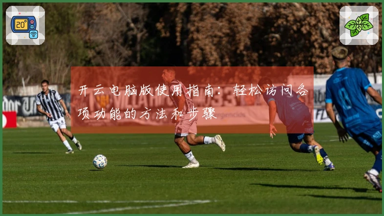 开云电脑版使用指南：轻松访问各项功能的方法和步骤