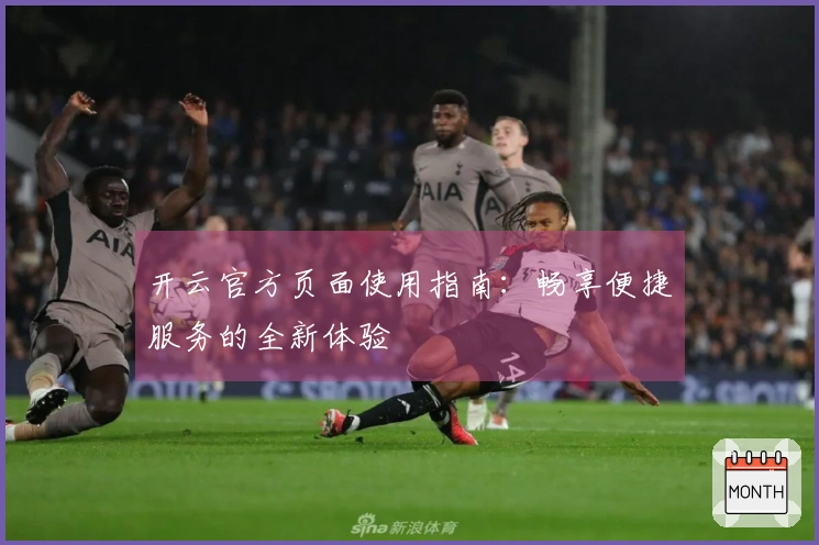 开云官方页面使用指南：畅享便捷服务的全新体验