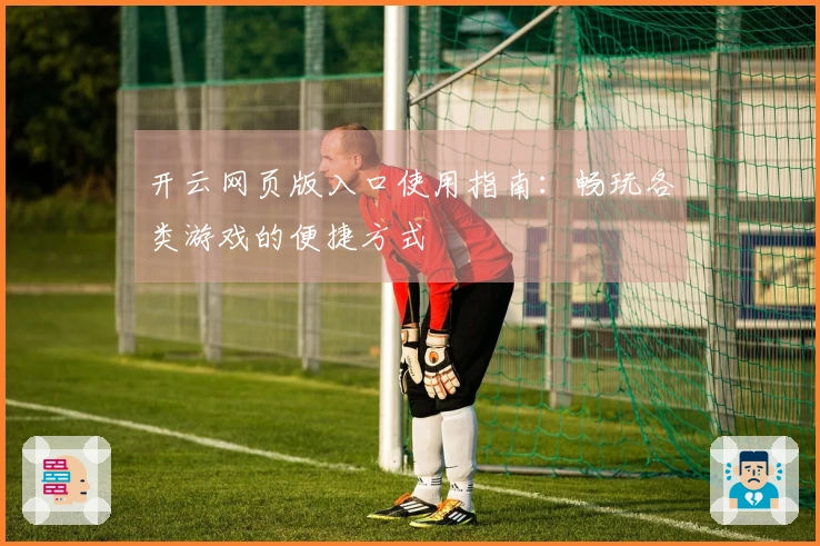 开云网页版入口使用指南:畅玩各类游戏的便捷方式