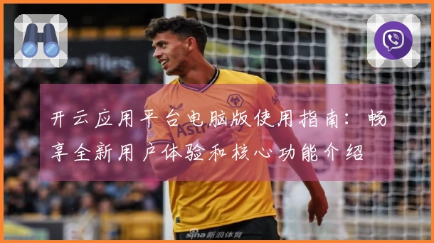 开云应用平台电脑版使用指南：畅享全新用户体验和核心功能介绍