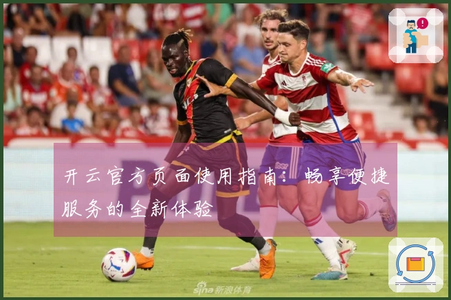 开云官方页面使用指南：畅享便捷服务的全新体验