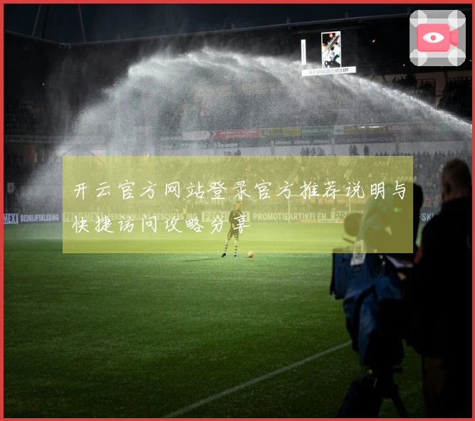 开云官方网站登录官方推荐说明与快捷访问攻略分享