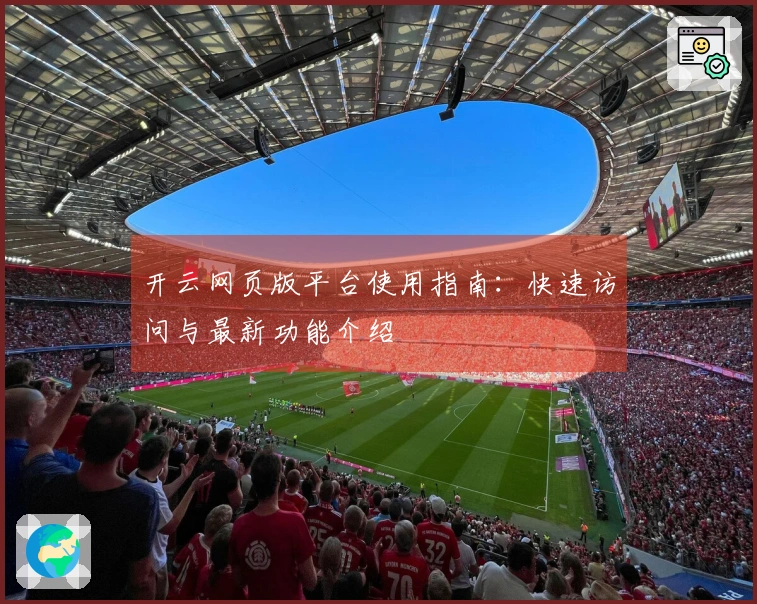 开云网页版平台使用指南:快速访问与最新功能介绍