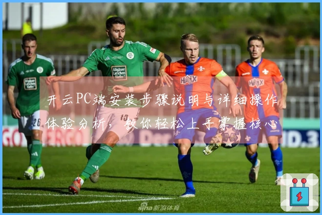 开云PC端安装步骤说明与详细操作体验分析，教你轻松上手掌握核心功能